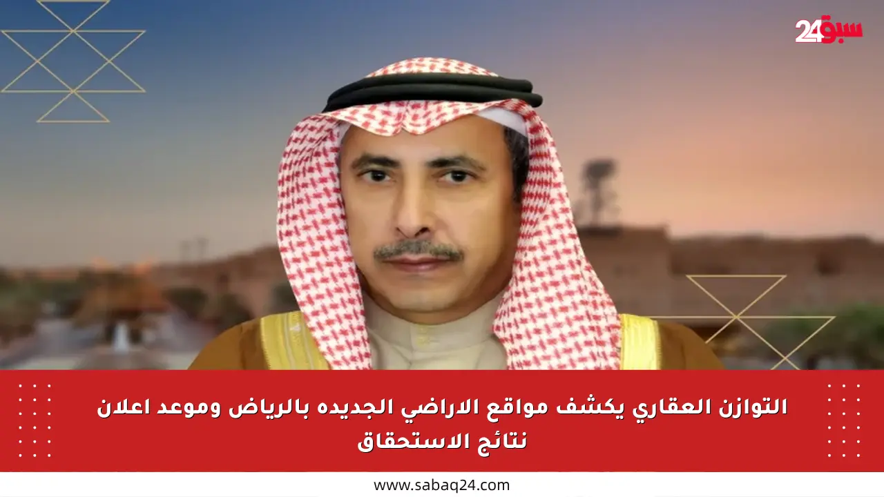 التوازن العقاري يكشف مواقع الأراضي الجديدة بالرياض وموعد إعلان نتائج الاستحقاق